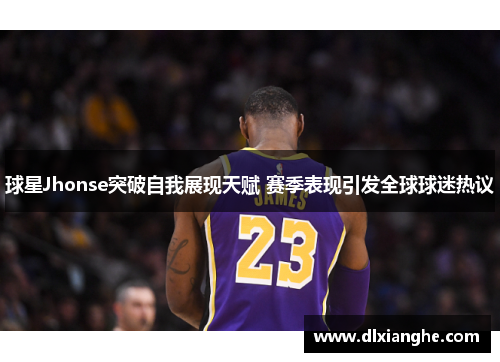 球星Jhonse突破自我展现天赋 赛季表现引发全球球迷热议