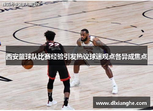西安篮球队比赛经验引发热议球迷观点各异成焦点
