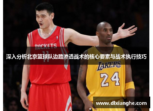 深入分析北京篮球队边路渗透战术的核心要素与战术执行技巧