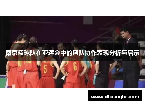 南京篮球队在亚运会中的团队协作表现分析与启示