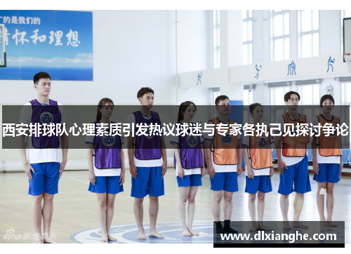 西安排球队心理素质引发热议球迷与专家各执己见探讨争论