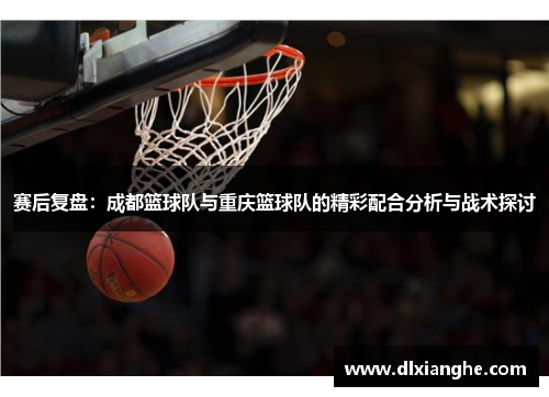赛后复盘：成都篮球队与重庆篮球队的精彩配合分析与战术探讨