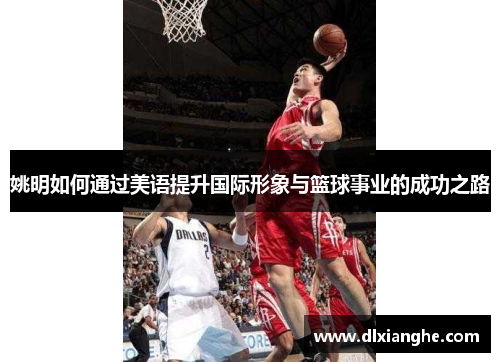 姚明如何通过美语提升国际形象与篮球事业的成功之路