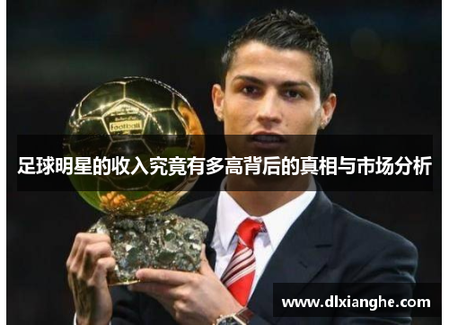 足球明星的收入究竟有多高背后的真相与市场分析