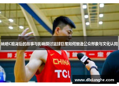 姚明C脸背后的故事与影响探讨篮球巨星如何塑造公众形象与文化认同