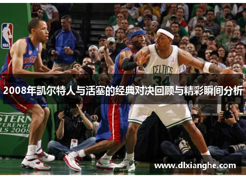 2008年凯尔特人与活塞的经典对决回顾与精彩瞬间分析