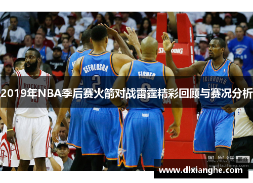 2019年NBA季后赛火箭对战雷霆精彩回顾与赛况分析