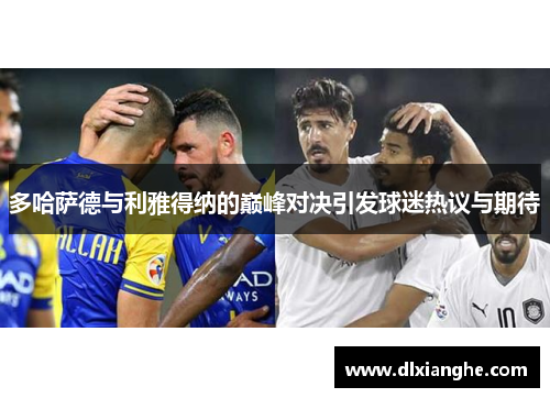 多哈萨德与利雅得纳的巅峰对决引发球迷热议与期待