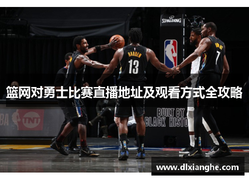 篮网对勇士比赛直播地址及观看方式全攻略