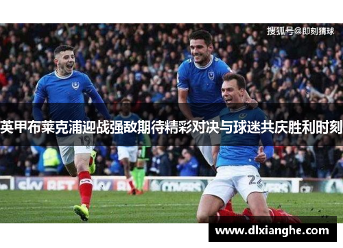 英甲布莱克浦迎战强敌期待精彩对决与球迷共庆胜利时刻